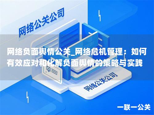 网络负面舆情公关_网络危机管理:如何有效应对和化解负面舆情的策略与实践 网络负面舆情公关_网络危机管理:如何有效应对和化解负面舆情的策略与实践