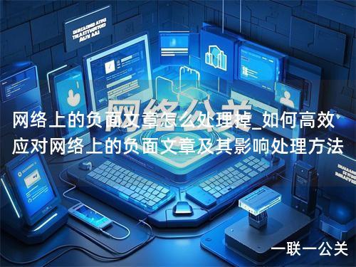 网络上的负面文章怎么处理掉_如何高效应对网络上的负面文章及其影响处理方法 网络上的负面文章怎么处理掉_如何高效应对网络上的负面文章及其影响处理方法