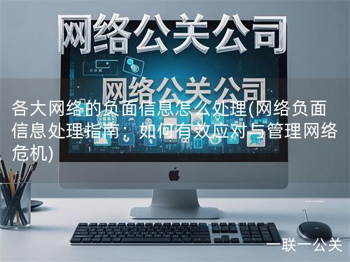 各大网络的负面信息怎么处理(网络负面信息处理指南：如何有效应对与管理网络危机)