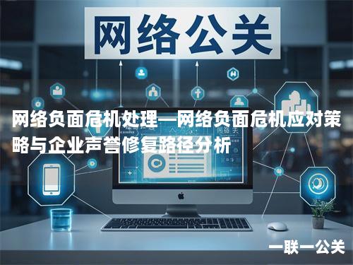 网络负面危机处理—网络负面危机应对策略与企业声誉修复路径分析 网络负面危机处理—网络负面危机应对策略与企业声誉修复路径分析