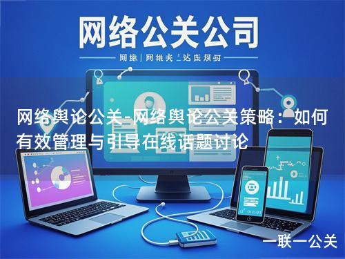 网络舆论公关-网络舆论公关策略：如何有效管理与引导在线话题讨论