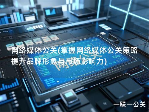 网络媒体公关(掌握网络媒体公关策略 提升品牌形象与市场影响力)