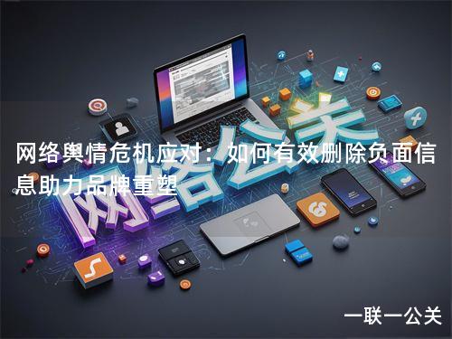 网络舆情危机应对:如何有效删除负面信息助力品牌重塑 网络舆情危机应对:如何有效删除负面信息助力品牌重塑