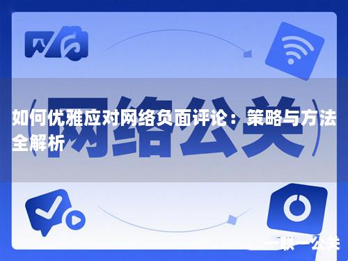 如何优雅应对网络负面评论：策略与方法全解析