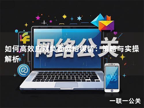 如何高效应对负面网络舆情:策略与实操解析 如何高效应对负面网络舆情:策略与实操解析