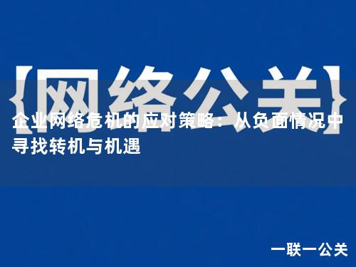 企业网络危机的应对策略：从负面情况中寻找转机与机遇