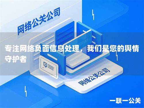 专注网络负面信息处理，我们是您的舆情守护者