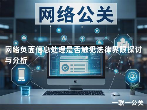 网络负面信息处理是否触犯法律界限探讨与分析 网络负面信息处理是否触犯法律界限探讨与分析