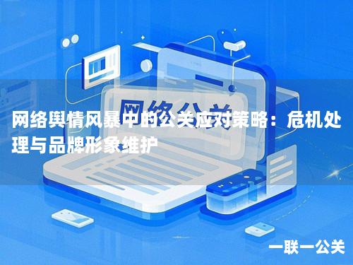 网络舆情风暴中的公关应对策略:危机处理与品牌形象维护 网络舆情风暴中的公关应对策略:危机处理与品牌形象维护