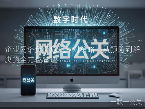 企业网络负面危机应对策略：从预防到解决的全方位管理
