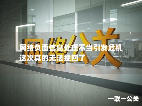 网络负面信息处理不当引发危机 这次真的无法挽回了 网络负面信息处理不当引发危机 这次真的无法挽回了