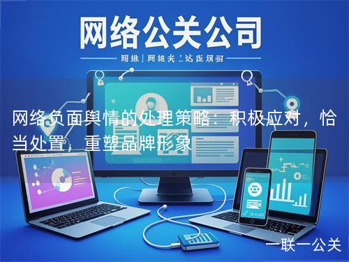 网络负面舆情的处理策略：积极应对，恰当处置，重塑品牌形象