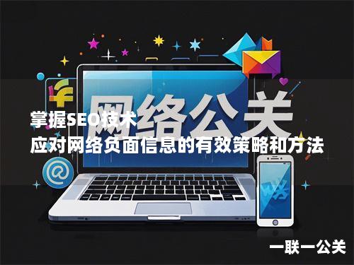 掌握SEO技术 应对网络负面信息的有效策略和方法