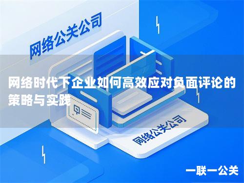 网络时代下企业如何高效应对负面评论的策略与实践 网络时代下企业如何高效应对负面评论的策略与实践