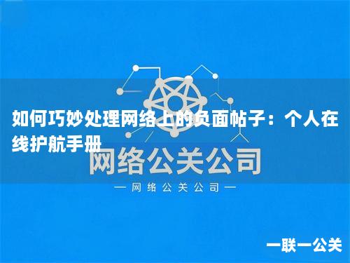 如何巧妙处理网络上的负面帖子：个人在线护航手册