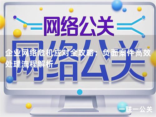 企业网络危机应对全攻略：负面案件高效处理流程解析