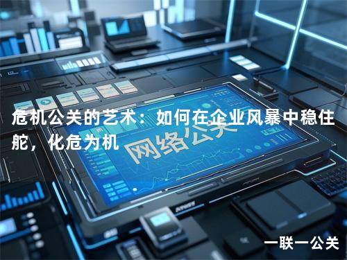 危机公关的艺术：如何在企业风暴中稳住舵，化危为机