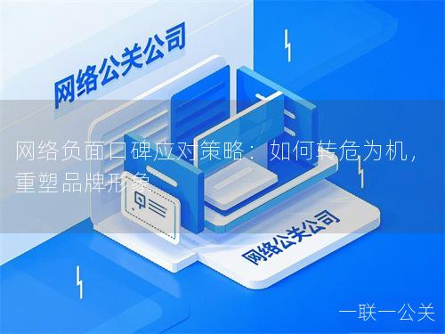 网络负面口碑应对策略：如何转危为机，重塑品牌形象
