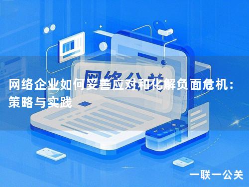 网络企业如何妥善应对和化解负面危机：策略与实践