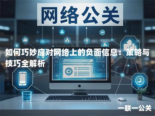 如何巧妙应对网络上的负面信息:策略与技巧全解析 如何巧妙应对网络上的负面信息:策略与技巧全解析