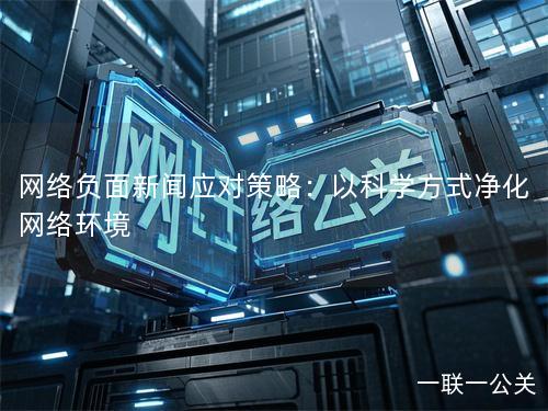 网络负面新闻应对策略:以科学方式净化网络环境 网络负面新闻应对策略:以科学方式净化网络环境