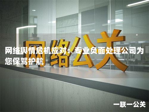 网络舆情危机应对：专业负面处理公司为您保驾护航