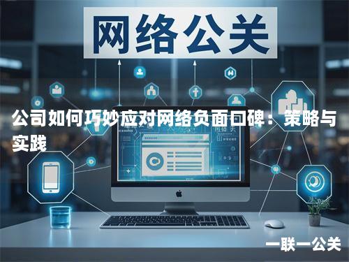 公司如何巧妙应对网络负面口碑：策略与实践