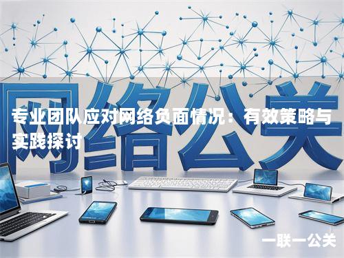 专业团队应对网络负面情况:有效策略与实践探讨 专业团队应对网络负面情况:有效策略与实践探讨