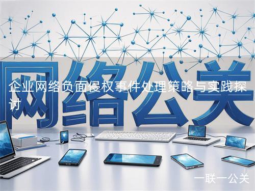 企业网络负面侵权事件处理策略与实践探讨