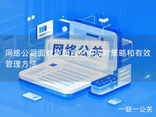 网络公司面对负面言论的应对策略和有效管理方法